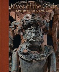 Cover image for Lives of the Gods: Divinity in Maya Art