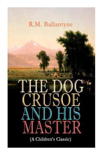 Cover image for THE DOG CRUSOE AND HIS MASTER (A Children's Classic): The Incredible Adventures of a Dog and His Master in the Western Prairies