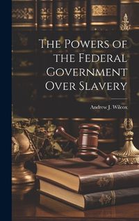 Cover image for The Powers of the Federal Government Over Slavery