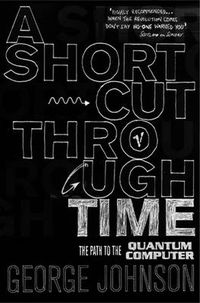 Cover image for A Shortcut Through Time: The Path to A Quantum Computer