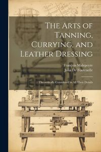 Cover image for The Arts of Tanning, Currying, and Leather Dressing