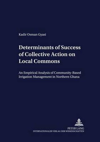 Determinants of Success of Collective Action on Local Commons: An Empirical Analysis of Community-based Irrigation Management in Northern Ghana