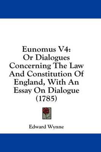 Cover image for Eunomus V4: Or Dialogues Concerning the Law and Constitution of England, with an Essay on Dialogue (1785)