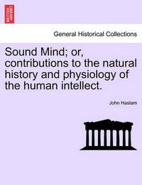 Cover image for Sound Mind; Or, Contributions to the Natural History and Physiology of the Human Intellect.
