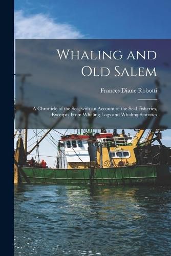 Cover image for Whaling and Old Salem; a Chronicle of the Sea, With an Account of the Seal Fisheries, Excerpts From Whaling Logs and Whaling Statistics