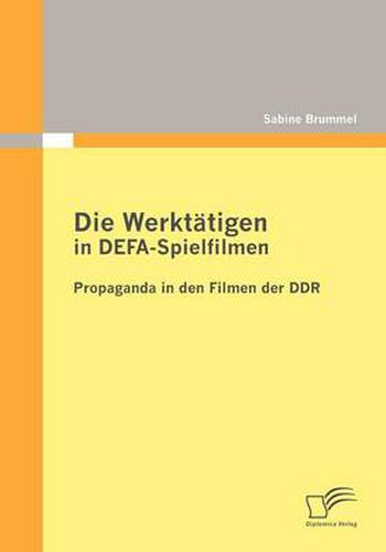 Cover image for Die Werktatigen in DEFA-Spielfilmen: Propaganda in den Filmen der DDR