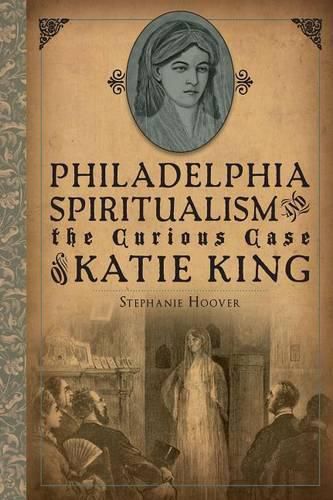Cover image for Philadelphia Spiritualism and the Curious Case of Katie King