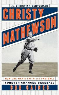 Cover image for Christy Mathewson, the Christian Gentleman: How One Man's Faith and Fastball Forever Changed Baseball