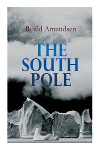 Cover image for The South Pole: Account of the Norwegian Antarctic Expedition in the Fram, 1910-1912