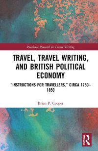 Cover image for Travel, Travel Writing, and British Political Economy: Instructions for Travellers,  circa 1750-1850