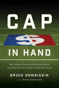 Cover image for Cap In Hand: How Salary Caps Are Killing Pro Sports and Why the Free Market Could Save Them