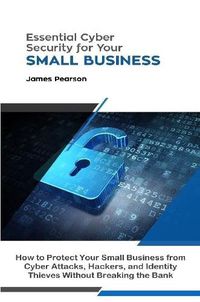 Cover image for Essential Cyber Security for Your Small Business: How to Protect Your Small Business from Cyber Attacks, Hackers, and Identity Thieves Without Breaking the Bank