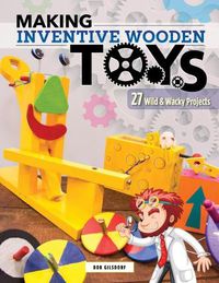 Cover image for Making Inventive Wooden Toys: 27 Wild & Wacky Projects Ideal for STEAM Education