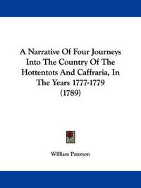 Cover image for A Narrative Of Four Journeys Into The Country Of The Hottentots And Caffraria, In The Years 1777-1779 (1789)