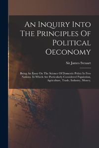 Cover image for An Inquiry Into The Principles Of Political Oeconomy