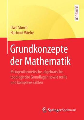 Grundkonzepte der Mathematik: Mengentheoretische, algebraische, topologische Grundlagen sowie reelle und komplexe Zahlen