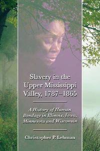 Cover image for Slavery in the Upper Mississippi Valley, 1787-1865: A History of Human Bondage in Illinois, Iowa, Minnesota and Wisconsin