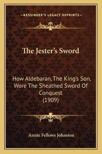 The Jester's Sword: How Aldebaran, the King's Son, Wore the Sheathed Sword of Conquest (1909)