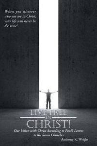 Cover image for Live Free in Christ!: Our Union with Christ According to Paul's Letters to the Seven Churches