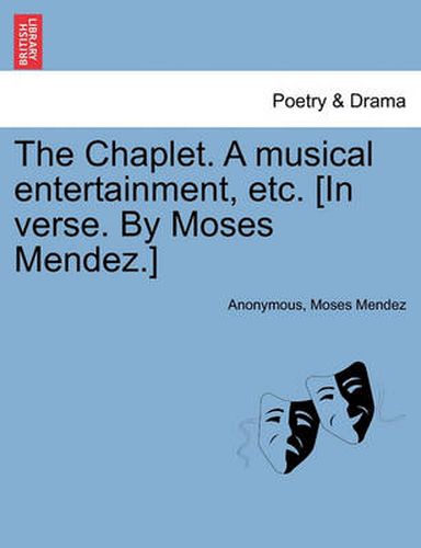 Cover image for The Chaplet. a Musical Entertainment, Etc. [in Verse. by Moses Mendez.]