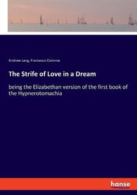 Cover image for The Strife of Love in a Dream: being the Elizabethan version of the first book of the Hypnerotomachia