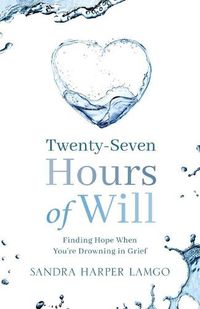 Cover image for Twenty Seven Hours of Will: Finding Hope When You're Drowning in Grief