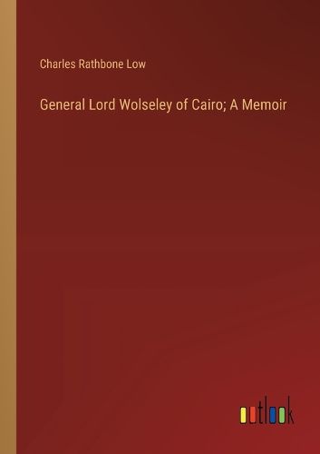 General Lord Wolseley of Cairo; A Memoir