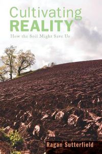 Cover image for Cultivating Reality: How the Soil Might Save Us