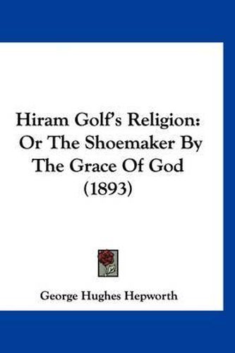 Cover image for Hiram Golf's Religion: Or the Shoemaker by the Grace of God (1893)