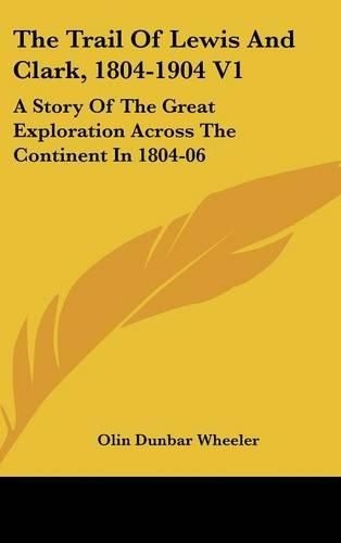 The Trail of Lewis and Clark, 1804-1904 V1: A Story of the Great Exploration Across the Continent in 1804-06