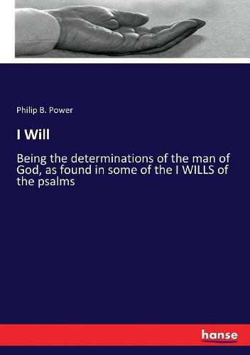 Cover image for I Will: Being the determinations of the man of God, as found in some of the I WILLS of the psalms