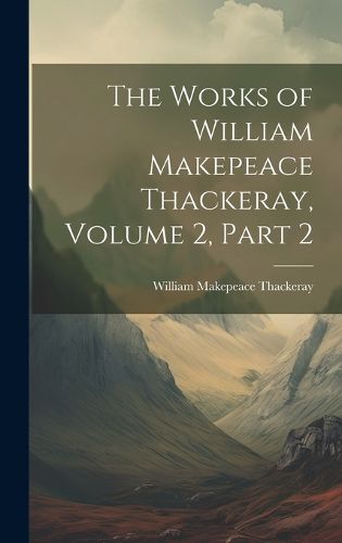 Cover image for The Works of William Makepeace Thackeray, Volume 2, part 2