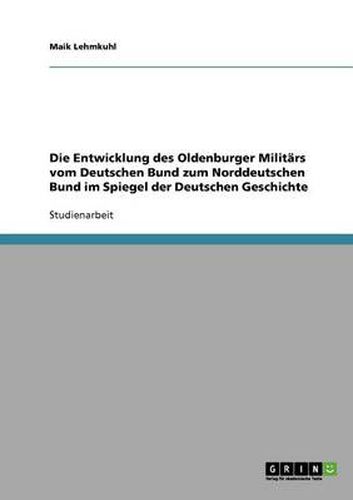 Cover image for Die Entwicklung des Oldenburger Militars vom Deutschen Bund zum Norddeutschen Bund im Spiegel der Deutschen Geschichte