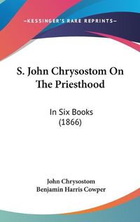 Cover image for S. John Chrysostom on the Priesthood: In Six Books (1866)