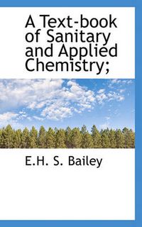 Cover image for A Text-book of Sanitary and Applied Chemistry;