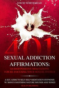 Cover image for 401 Sexual Addiction Affirmations: A Sex Addicts Self Help Meditation Hypnosis