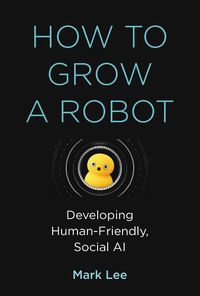 Cover image for How to Grow a Robot: Developing Human-Friendly, Social AI