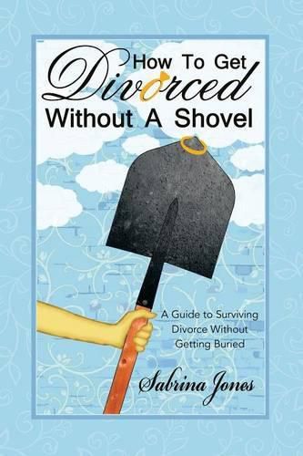 How to Get Divorced without a Shovel: A Guide to Surviving Divorce Without Getting Buried