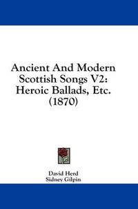 Cover image for Ancient and Modern Scottish Songs V2: Heroic Ballads, Etc. (1870)