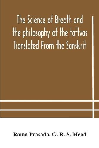 Cover image for The science of breath and the philosophy of the tattvas Translated From the Sanskrit, With Introductory and Explanatory Essays on Nature S Finer Forces