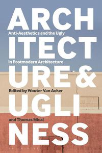 Cover image for Architecture and Ugliness: Anti-Aesthetics and the Ugly in Postmodern Architecture