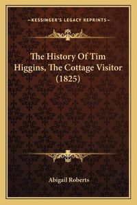 Cover image for The History of Tim Higgins, the Cottage Visitor (1825)