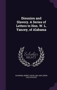 Cover image for Disunion and Slavery. a Series of Letters to Hon. W. L. Yancey, of Alabama