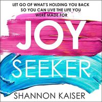 Cover image for Joy Seeker: Let Go of What's Holding You Back So You Can Live the Life You Were Made for