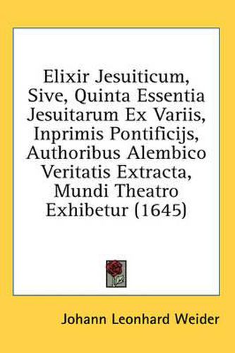 Cover image for Elixir Jesuiticum, Sive, Quinta Essentia Jesuitarum Ex Variis, Inprimis Pontificijs, Authoribus Alembico Veritatis Extracta, Mundi Theatro Exhibetur (1645)