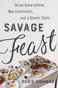 Cover image for Savage Feast: Three Generations, Two Continents, and a Dinner Table (A Memoir with Recipes)