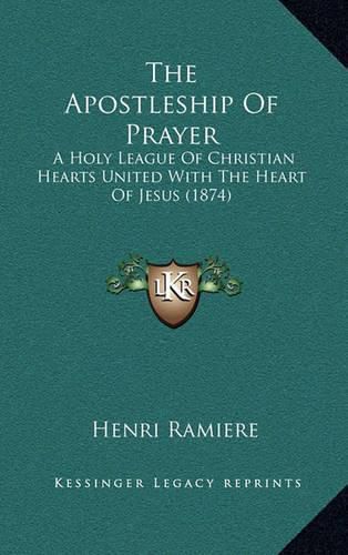 Cover image for The Apostleship of Prayer: A Holy League of Christian Hearts United with the Heart of Jesus (1874)