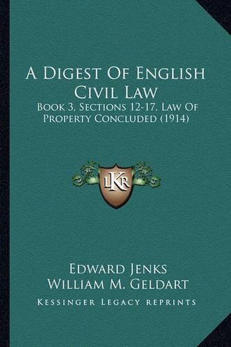 A Digest of English Civil Law: Book 3, Sections 12-17, Law of Property Concluded (1914)