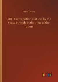 Cover image for 1601 - Conversation as it was by the Social Fireside in the Time of the Tudors