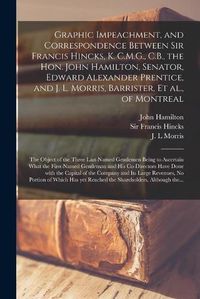 Cover image for Graphic Impeachment, and Correspondence Between Sir Francis Hincks, K. C.M.G., C.B., the Hon. John Hamilton, Senator, Edward Alexander Prentice, and J. L. Morris, Barrister, Et Al., of Montreal [microform]